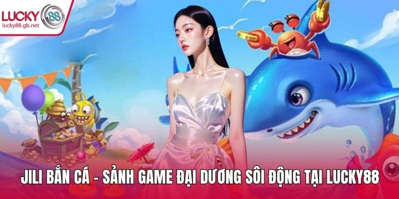 Jili Bắn Cá – Sảnh Game Đại Dương Sôi Động Tại LUCKY88 Jili bắn cá